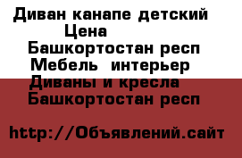 Диван канапе детский › Цена ­ 3 000 - Башкортостан респ. Мебель, интерьер » Диваны и кресла   . Башкортостан респ.